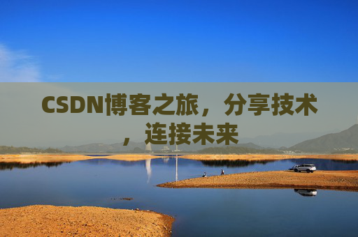 CSDN博客之旅，分享技术，连接未来